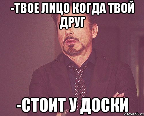-Твое лицо когда твой друг -Стоит у доски, Мем твое выражение лица