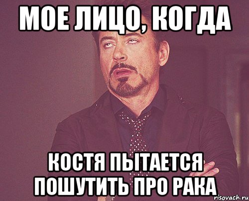 Мое лицо, когда Костя пытается пошутить про рака, Мем твое выражение лица
