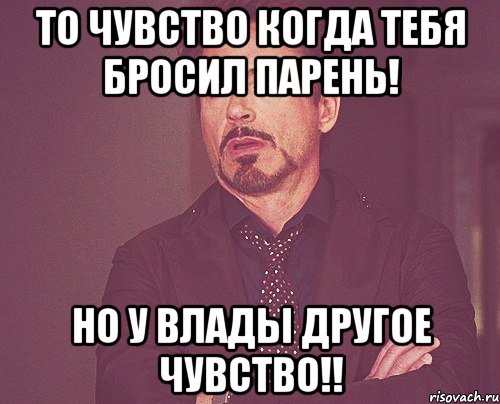 то чувство когда тебя бросил Парень! Но у Влады другое чувство!!, Мем твое выражение лица