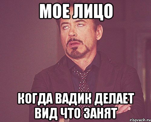 Мое лицо когда вадик делает вид что занят, Мем твое выражение лица