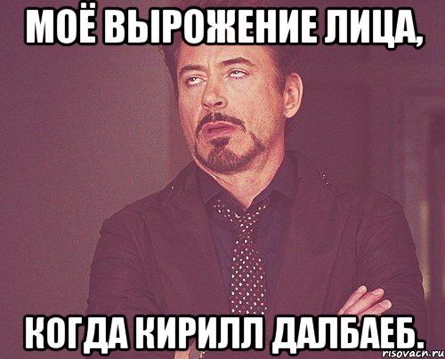 Моё вырожение лица, когда Кирилл далбаеб., Мем твое выражение лица