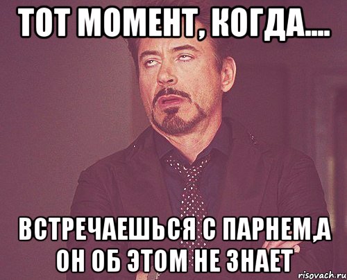 Тот момент, когда.... Встречаешься с парнем,а он об этом не знает, Мем твое выражение лица