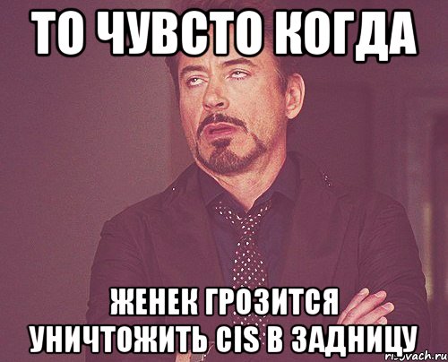 то чувсто когда женек грозится уничтожить cis в задницу, Мем твое выражение лица