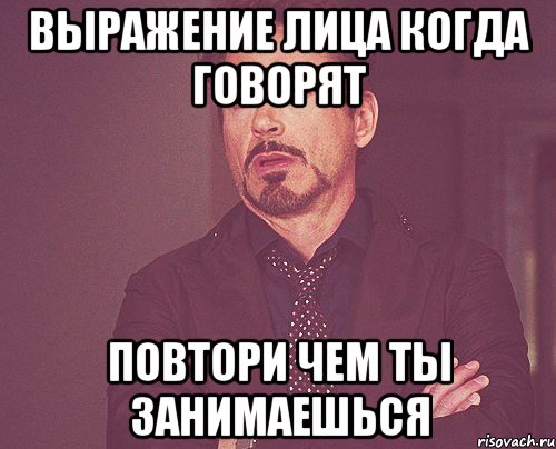 выражение лица когда говорят повтори чем ты занимаешься, Мем твое выражение лица