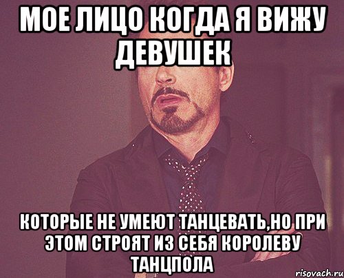 мое лицо когда я вижу девушек которые не умеют танцевать,но при этом строят из себя королеву танцпола, Мем твое выражение лица