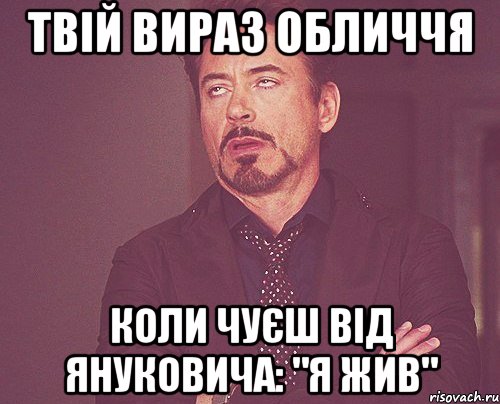 твій вираз обличчя коли чуєш від Януковича: "я жив", Мем твое выражение лица