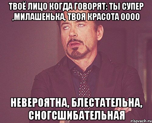 Твоё лицо когда говорят: Ты супер ,милашенька, твоя красота оооо Невероятна, блестательна, сногсшибательная, Мем твое выражение лица