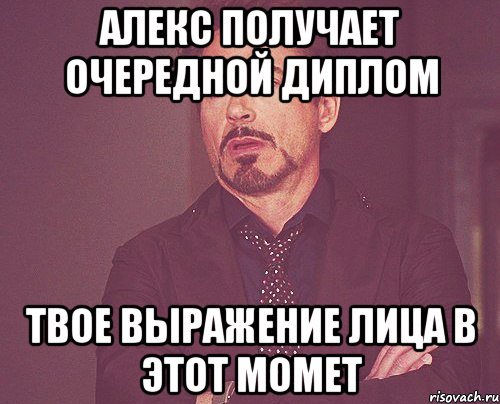 Алекс получает очередной диплом Твое выражение лица в этот момет, Мем твое выражение лица