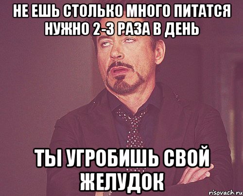 не ешь столько много питатся нужно 2-3 раза в день ты угробишь свой желудок, Мем твое выражение лица