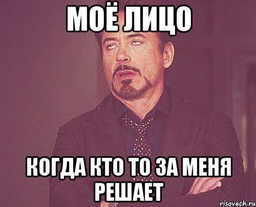 МОЁ ЛИЦО КОГДА КТО ТО ЗА МЕНЯ РЕШАЕТ, Мем твое выражение лица
