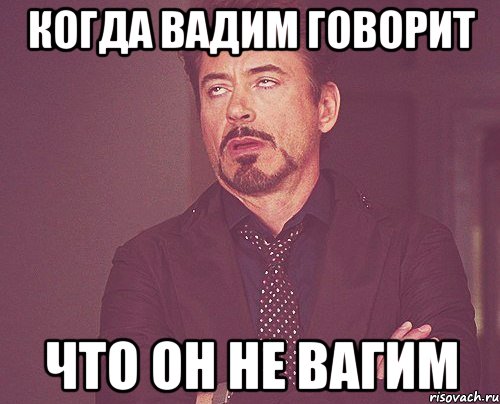 когда Вадим говорит что он не Вагим, Мем твое выражение лица