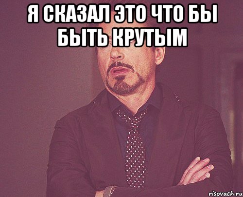 Я сказал это что бы быть крутым , Мем твое выражение лица