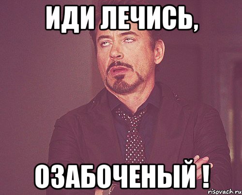 иди лечись, озабоченый !, Мем твое выражение лица