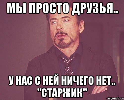 мы просто друзья.. у нас с ней ничего нет.. "старжик", Мем твое выражение лица
