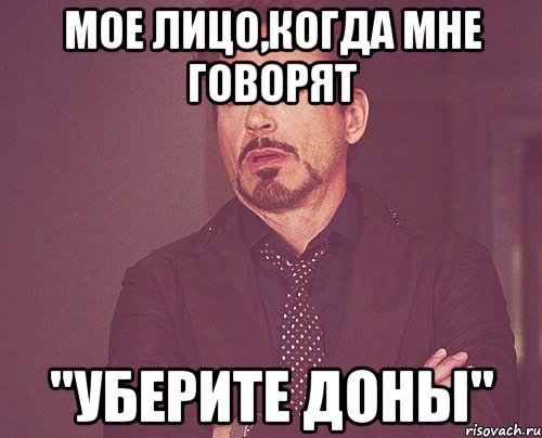 Мое лицо,когда мне говорят ''уберите доны'', Мем твое выражение лица