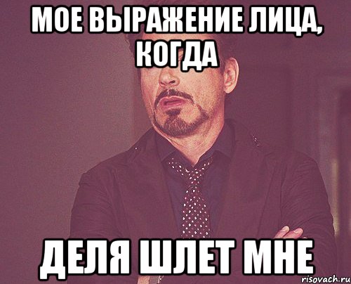 мое выражение лица, когда Деля шлет мне, Мем твое выражение лица