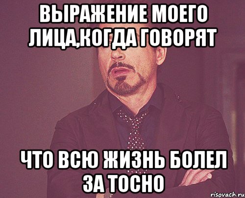 выражение моего лица,когда говорят что всю жизнь болел за ТОСНО, Мем твое выражение лица