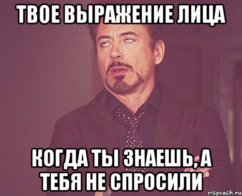 твое выражение лица когда ты знаешь, а тебя не спросили, Мем твое выражение лица
