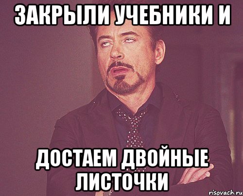 закрыли учебники и достаем двойные листочки, Мем твое выражение лица