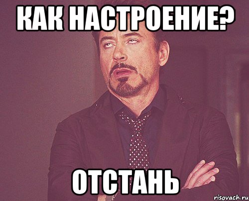 Как настроение? ОТСТАНЬ, Мем твое выражение лица