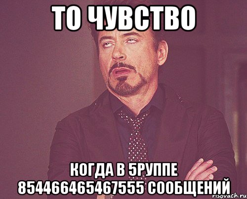 То чувство Когда в 5руппе 854466465467555 сообщений, Мем твое выражение лица