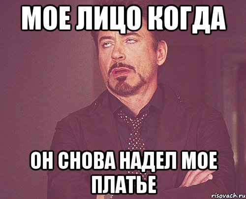 мое лицо когда он снова надел мое платье, Мем твое выражение лица