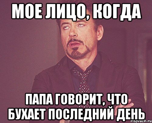 Мое лицо, когда папа говорит, что бухает последний день, Мем твое выражение лица