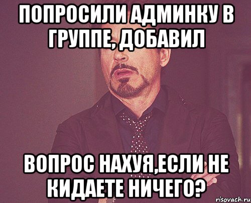 попросили админку в группе, добавил вопрос нахуя,если не кидаете ничего?, Мем твое выражение лица