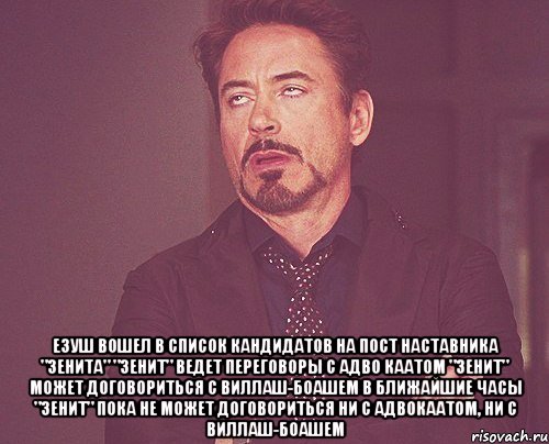  езуш вошел в список кандидатов на пост наставника "Зенита" "Зенит" ведет переговоры с Адво каатом "Зенит" может договориться с Виллаш-Боашем в ближайшие часы "Зенит" пока не может договориться ни с Адвокаатом, ни с Виллаш-Боашем, Мем твое выражение лица