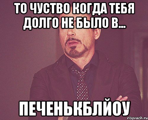 То чуство когда тебя долго не было в... ПеченькблЙоу, Мем твое выражение лица