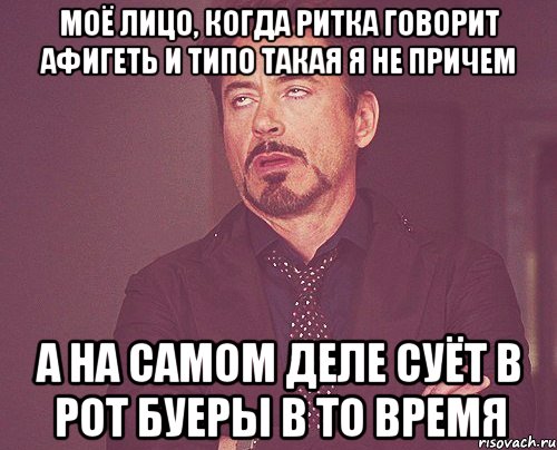 моё лицо, когда ритка говорит афигеть и типо такая я не причем а на самом деле суёт в рот буеры в то время, Мем твое выражение лица