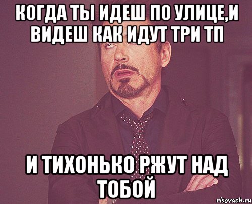 Когда ты идеш по улице,и видеш как идут три ТП И ТИХОНЬКО РЖУТ НАД ТОБОЙ, Мем твое выражение лица