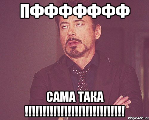 пффффффф сама така !!!!!!!!!!!!!!!!!!!!!!!!!!!!, Мем твое выражение лица