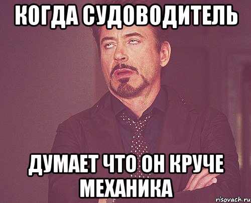 когда судоводитель думает что он круче механика, Мем твое выражение лица
