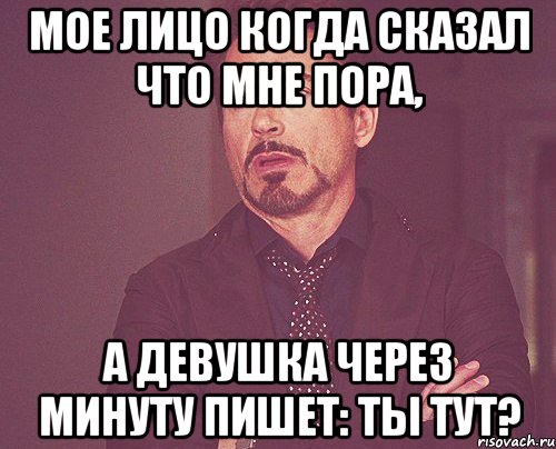 Мое лицо когда сказал что мне пора, а девушка через минуту пишет: Ты тут?, Мем твое выражение лица