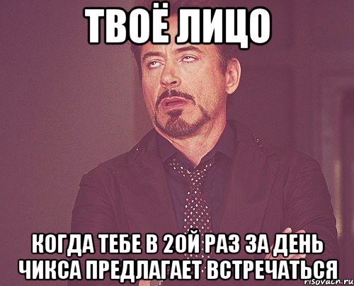 твоё лицо когда тебе в 20й раз за день чикса предлагает встречаться, Мем твое выражение лица