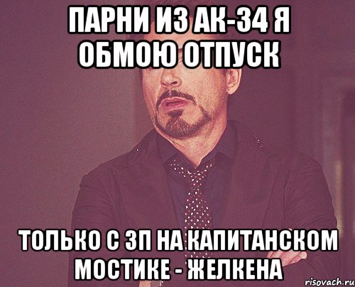 ПАРНИ ИЗ АК-34 Я ОБМОЮ ОТПУСК ТОЛЬКО С ЗП НА КАПИТАНСКОМ МОСТИКЕ - ЖЕЛКЕНА, Мем твое выражение лица