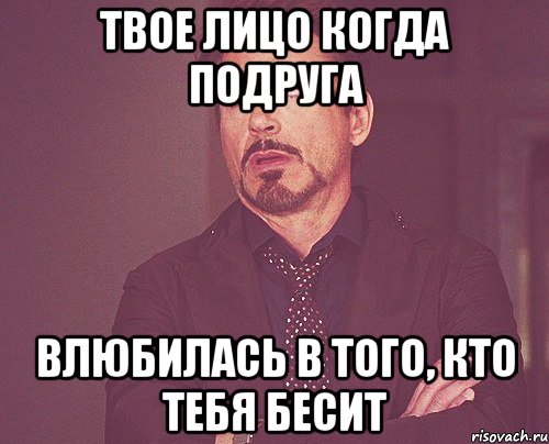 твое лицо когда подруга влюбилась в того, кто тебя бесит, Мем твое выражение лица