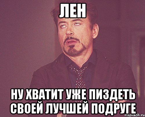 ЛЕН НУ ХВАТИТ УЖЕ ПИЗДЕТЬ СВОЕЙ ЛУЧШЕЙ ПОДРУГЕ, Мем твое выражение лица