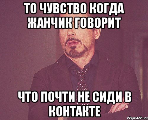 То чувство когда Жанчик говорит что почти не сиди в контакте, Мем твое выражение лица