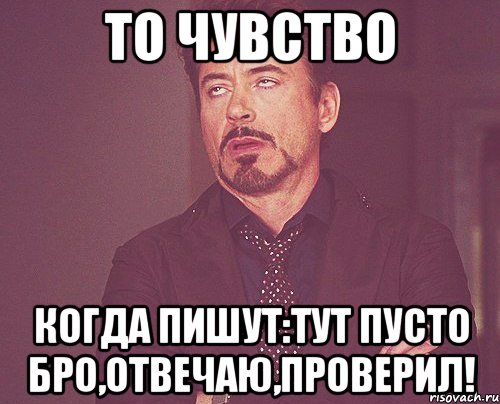 то чувство когда пишут:тут пусто бро,отвечаю,проверил!, Мем твое выражение лица