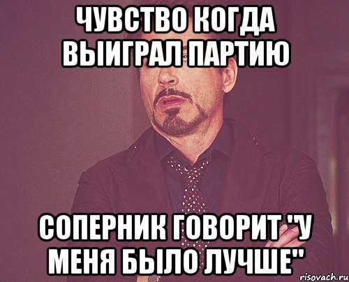 Чувство когда выиграл партию соперник говорит "У меня было лучше", Мем твое выражение лица