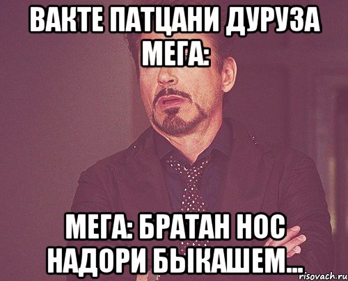 вакте патцани дуруза мега: мега: братан Нос надори быкашем..., Мем твое выражение лица