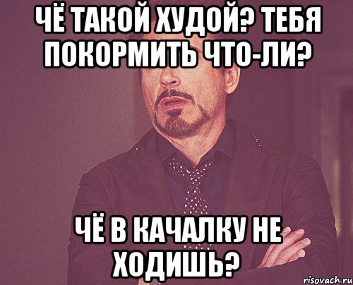 чё такой худой? тебя покормить что-ли? чё в качалку не ходишь?, Мем твое выражение лица