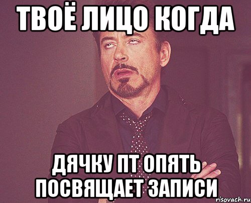 твоё лицо когда Дячку пт опять посвящает записи, Мем твое выражение лица