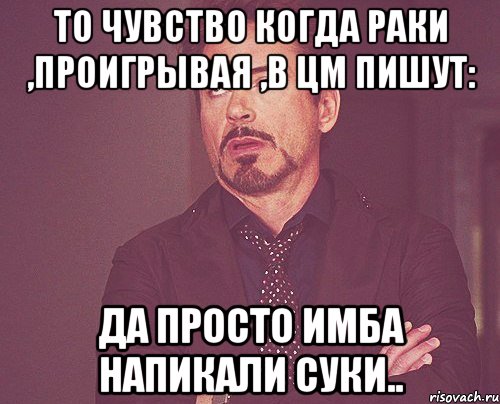 То чувство когда раки ,проигрывая ,в Цм пишут: Да просто имба напикали суки.., Мем твое выражение лица