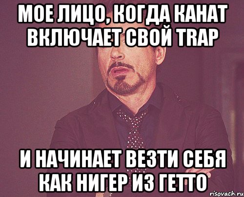 Мое лицо, когда Канат включает свой Trap И начинает везти себя как нигер из Гетто, Мем твое выражение лица