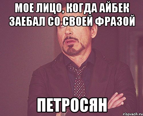 Мое лицо, когда Айбек заебал со своей фразой Петросян, Мем твое выражение лица