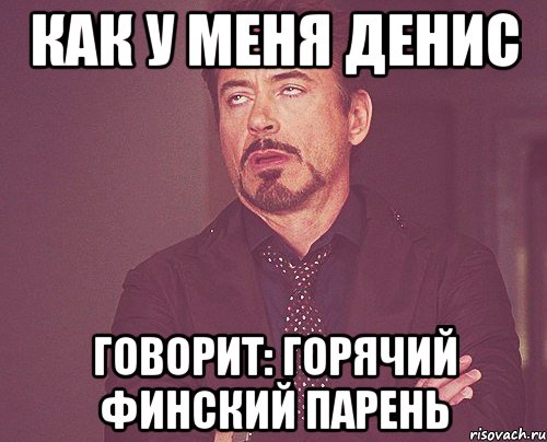 как у меня денис говорит: горячий финский парень, Мем твое выражение лица