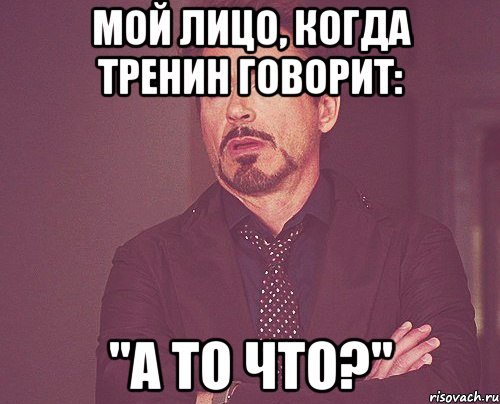 мой лицо, когда тренин говорит: "а то что?", Мем твое выражение лица